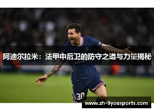 阿迪尔拉米：法甲中后卫的防守之道与力量揭秘