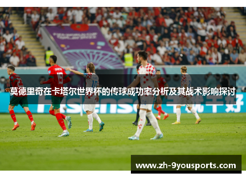 莫德里奇在卡塔尔世界杯的传球成功率分析及其战术影响探讨