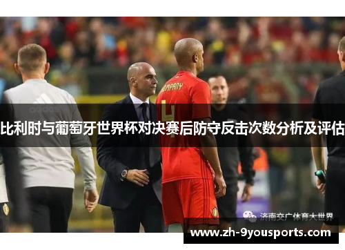 比利时与葡萄牙世界杯对决赛后防守反击次数分析及评估