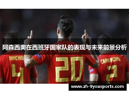 阿森西奥在西班牙国家队的表现与未来前景分析