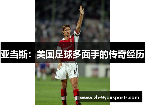 亚当斯：美国足球多面手的传奇经历