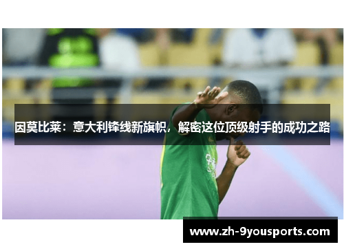 因莫比莱：意大利锋线新旗帜，解密这位顶级射手的成功之路