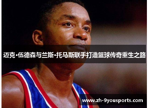 迈克·伍德森与兰斯·托马斯联手打造篮球传奇重生之路
