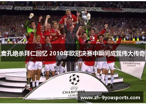 麦孔绝杀拜仁回忆 2010年欧冠决赛中瞬间成就伟大传奇