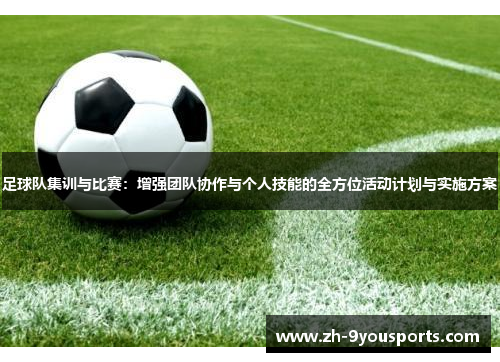 足球队集训与比赛：增强团队协作与个人技能的全方位活动计划与实施方案
