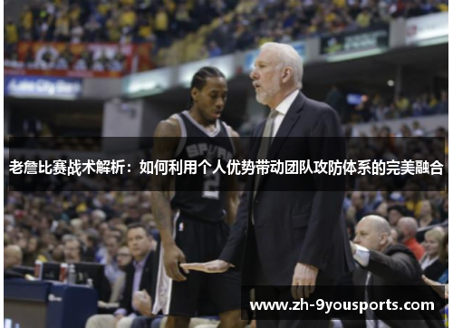 老詹比赛战术解析：如何利用个人优势带动团队攻防体系的完美融合