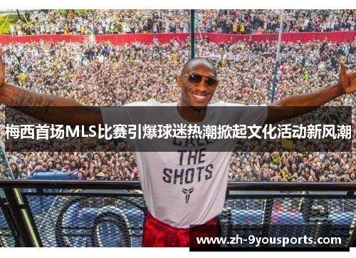 梅西首场MLS比赛引爆球迷热潮掀起文化活动新风潮