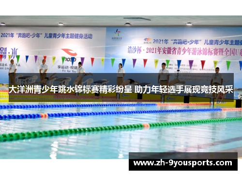 大洋洲青少年跳水锦标赛精彩纷呈 助力年轻选手展现竞技风采
