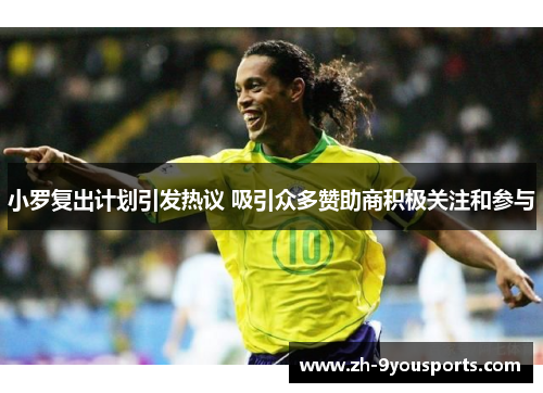 小罗复出计划引发热议 吸引众多赞助商积极关注和参与