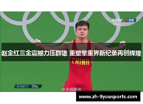赵金红三金震撼力压群雄 重塑举重界新纪录再创辉煌