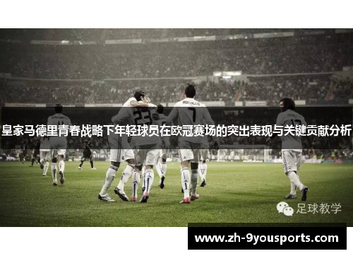 皇家马德里青春战略下年轻球员在欧冠赛场的突出表现与关键贡献分析