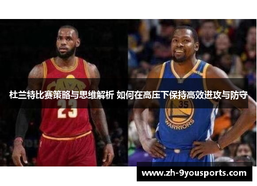 杜兰特比赛策略与思维解析 如何在高压下保持高效进攻与防守