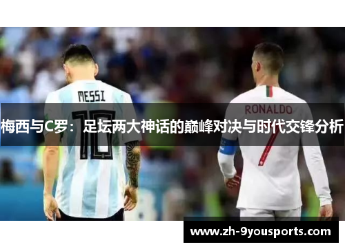 梅西与C罗：足坛两大神话的巅峰对决与时代交锋分析