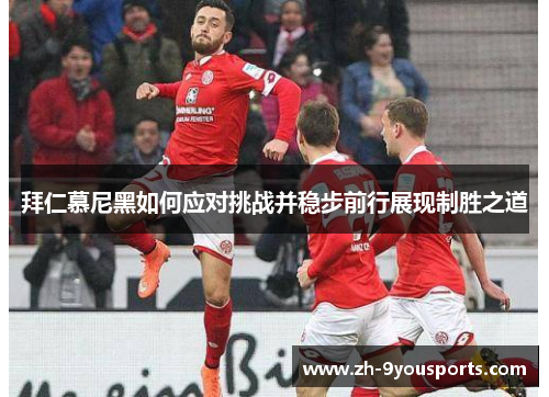 拜仁慕尼黑如何应对挑战并稳步前行展现制胜之道