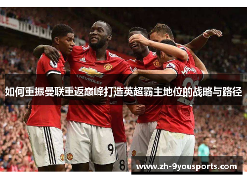 如何重振曼联重返巅峰打造英超霸主地位的战略与路径