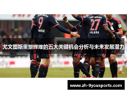 尤文图斯重塑辉煌的五大关键机会分析与未来发展潜力