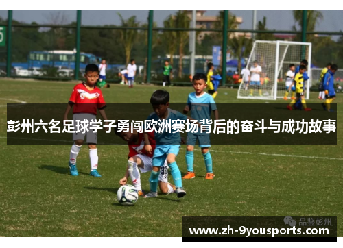 彭州六名足球学子勇闯欧洲赛场背后的奋斗与成功故事