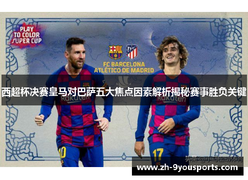 西超杯决赛皇马对巴萨五大焦点因素解析揭秘赛事胜负关键