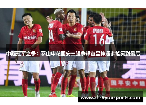 中超冠军之争：泰山申花国安三强争锋各显神通谁能笑到最后