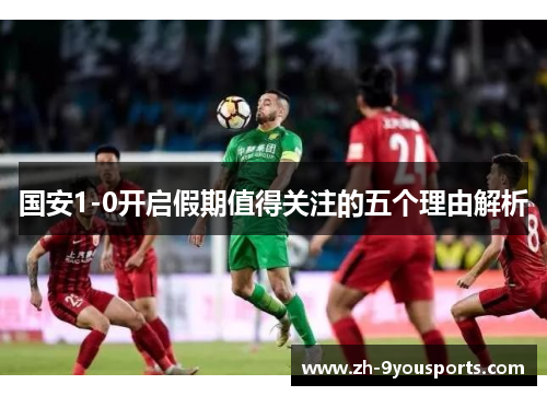 国安1-0开启假期值得关注的五个理由解析