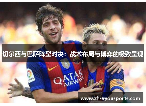 切尔西与巴萨阵型对决：战术布局与博弈的极致呈现