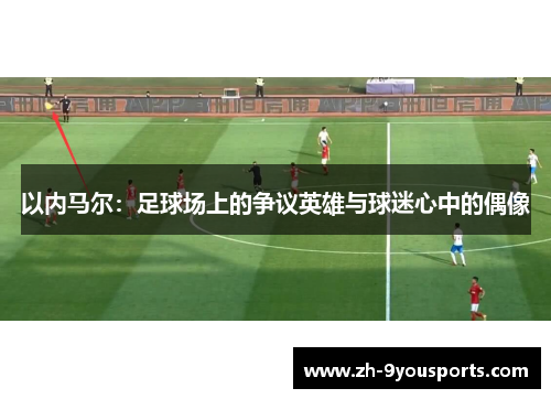 以内马尔:足球场上的争议英雄与球迷心中的偶像 以内马尔:足球场上的争议英雄与球迷心中的偶像