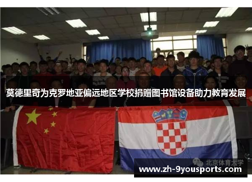 莫德里奇为克罗地亚偏远地区学校捐赠图书馆设备助力教育发展