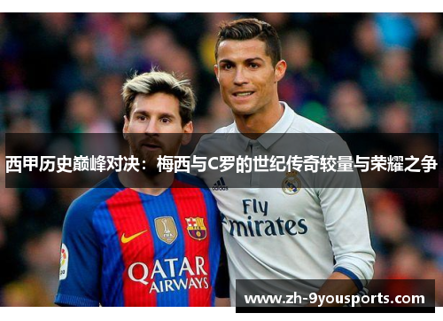 西甲历史巅峰对决：梅西与C罗的世纪传奇较量与荣耀之争