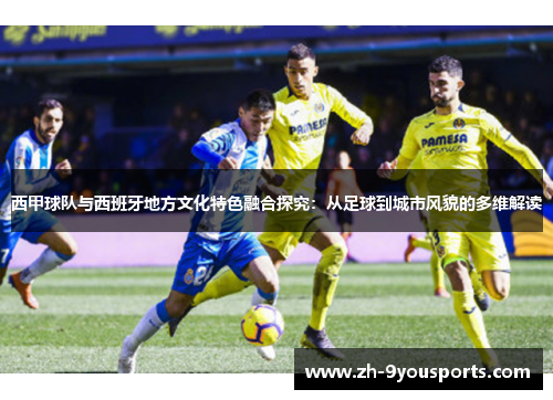 西甲球队与西班牙地方文化特色融合探究：从足球到城市风貌的多维解读