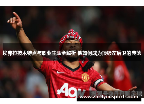 埃弗拉技术特点与职业生涯全解析 他如何成为顶级左后卫的典范 埃弗拉技术特点与职业生涯全解析 他如何成为顶级左后卫的典范