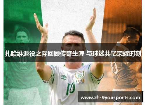 扎哈维退役之际回顾传奇生涯 与球迷共忆荣耀时刻