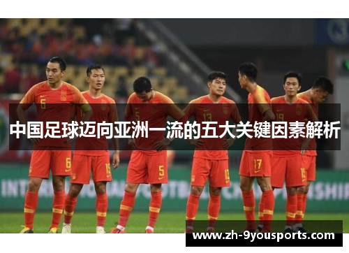 中国足球迈向亚洲一流的五大关键因素解析