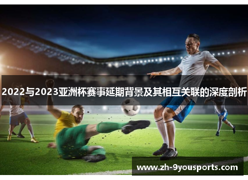 2022与2023亚洲杯赛事延期背景及其相互关联的深度剖析