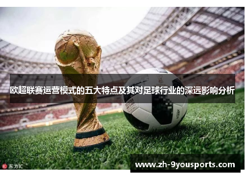 欧超联赛运营模式的五大特点及其对足球行业的深远影响分析