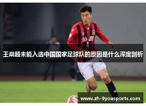 王燊超未能入选中国国家足球队的原因是什么深度剖析