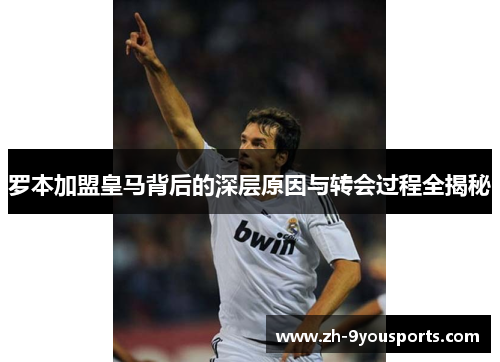 罗本加盟皇马背后的深层原因与转会过程全揭秘