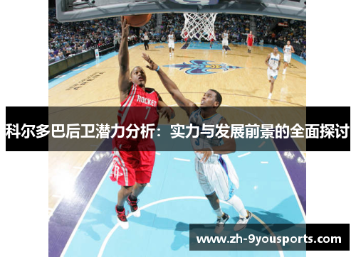 科尔多巴后卫潜力分析:实力与发展前景的全面探讨 科尔多巴后卫潜力分析:实力与发展前景的全面探讨