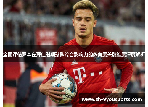 全面评估罗本在拜仁时期球队综合影响力的多角度关键维度深度解析