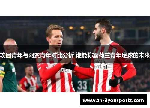 埃因青年与阿贾青年对比分析 谁能称霸荷兰青年足球的未来