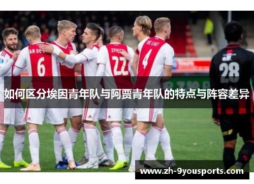 如何区分埃因青年队与阿贾青年队的特点与阵容差异 如何区分埃因青年队与阿贾青年队的特点与阵容差异