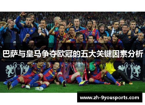 巴萨与皇马争夺欧冠的五大关键因素分析 巴萨与皇马争夺欧冠的五大关键因素分析