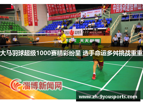 大马羽球超级1000赛精彩纷呈 选手命运多舛挑战重重