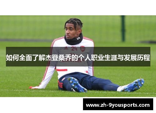 如何全面了解杰登桑乔的个人职业生涯与发展历程