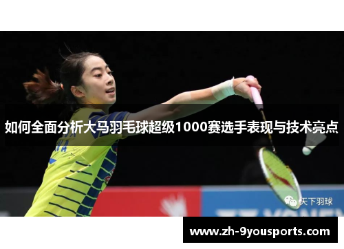 如何全面分析大马羽毛球超级1000赛选手表现与技术亮点