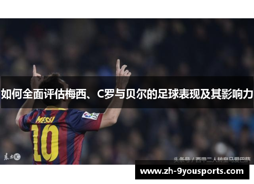 如何全面评估梅西、C罗与贝尔的足球表现及其影响力