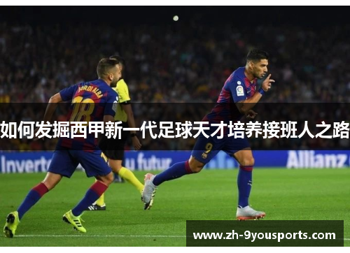 如何发掘西甲新一代足球天才培养接班人之路 如何发掘西甲新一代足球天才培养接班人之路