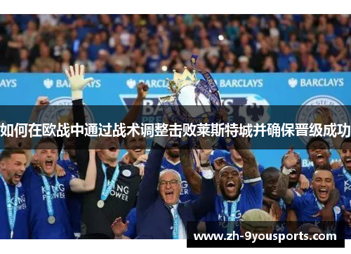 如何在欧战中通过战术调整击败莱斯特城并确保晋级成功