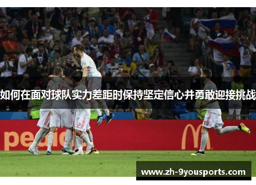 如何在面对球队实力差距时保持坚定信心并勇敢迎接挑战