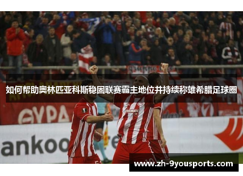 如何帮助奥林匹亚科斯稳固联赛霸主地位并持续称雄希腊足球圈