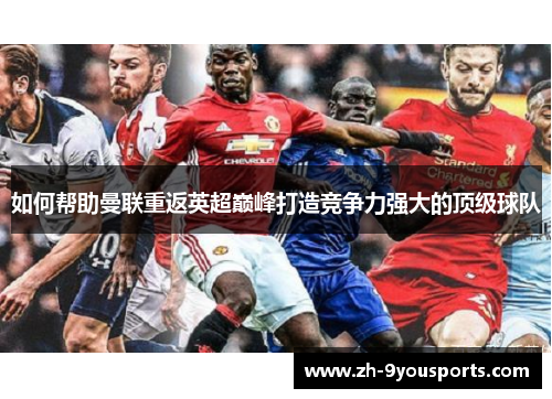 如何帮助曼联重返英超巅峰打造竞争力强大的顶级球队 如何帮助曼联重返英超巅峰打造竞争力强大的顶级球队